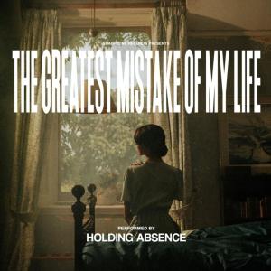 Holding Absence - The Greatest Mistake of My Life