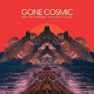 Gone Cosmic - Send for a Warning, the Future’s Calling